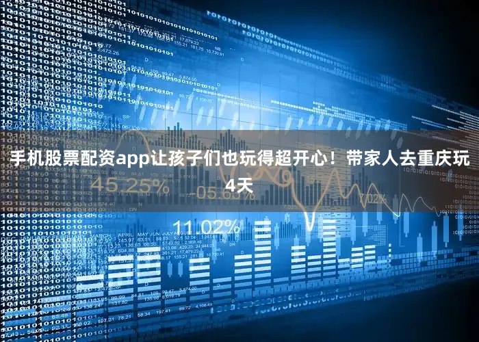 手机股票配资app让孩子们也玩得超开心！带家人去重庆玩4天