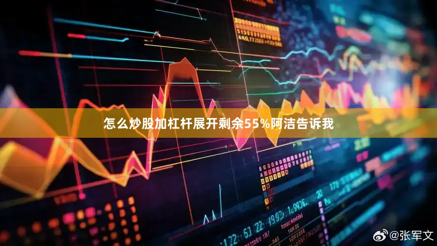 怎么炒股加杠杆展开剩余55%阿洁告诉我