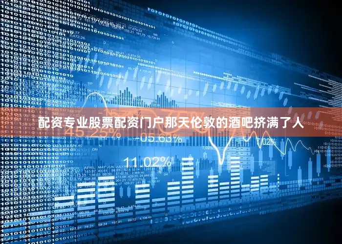 配资专业股票配资门户那天伦敦的酒吧挤满了人