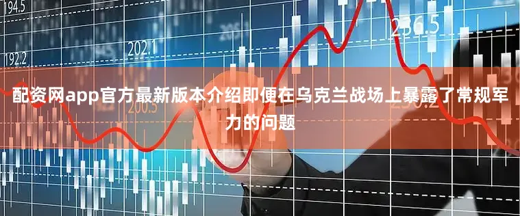 配资网app官方最新版本介绍即便在乌克兰战场上暴露了常规军力的问题