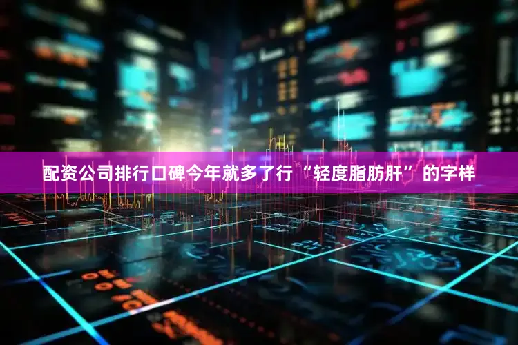 配资公司排行口碑今年就多了行 “轻度脂肪肝” 的字样
