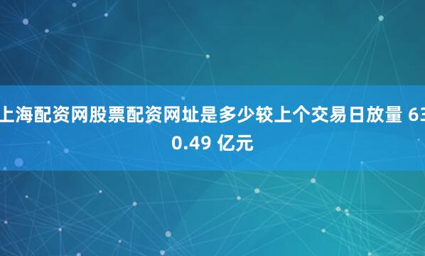 上海配资网股票配资网址是多少较上个交易日放量 630.49 亿元