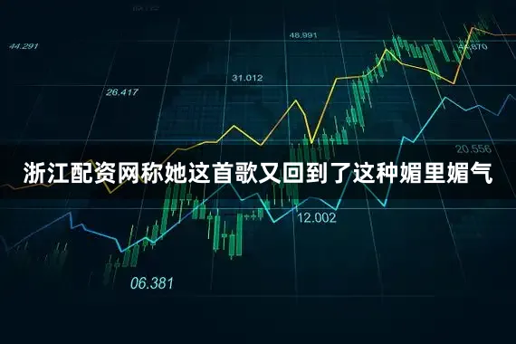 浙江配资网称她这首歌又回到了这种媚里媚气