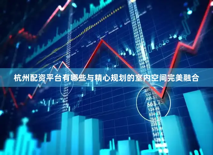 杭州配资平台有哪些与精心规划的室内空间完美融合