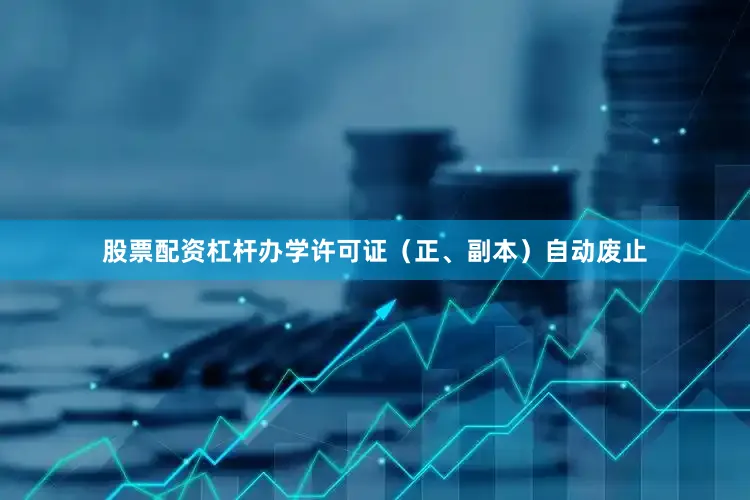 股票配资杠杆办学许可证（正、副本）自动废止