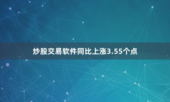 炒股交易软件同比上涨3.55个点
